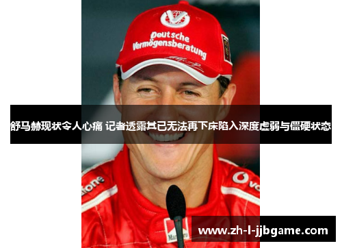 舒马赫现状令人心痛 记者透露其已无法再下床陷入深度虚弱与僵硬状态 舒马赫现状令人心痛 记者透露其已无法再下床陷入深度虚弱与僵硬状态