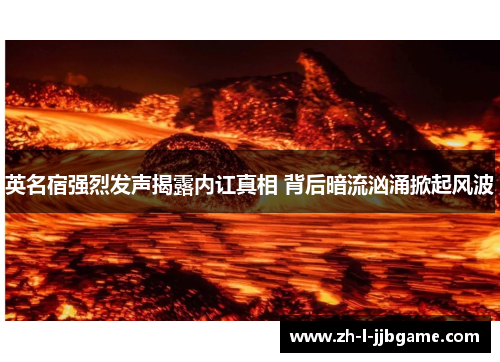 英名宿强烈发声揭露内讧真相 背后暗流汹涌掀起风波 英名宿强烈发声揭露内讧真相 背后暗流汹涌掀起风波