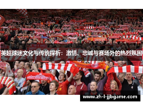 英超球迷文化与传统探析:激情、忠诚与赛场外的热烈氛围 英超球迷文化与传统探析:激情、忠诚与赛场外的热烈氛围