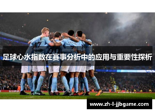 足球心水指数在赛事分析中的应用与重要性探析 足球心水指数在赛事分析中的应用与重要性探析