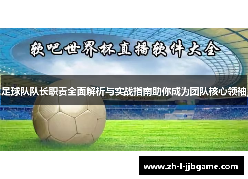 足球队队长职责全面解析与实战指南助你成为团队核心领袖 足球队队长职责全面解析与实战指南助你成为团队核心领袖