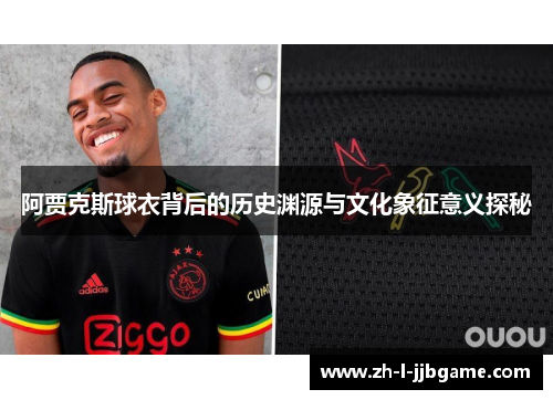 阿贾克斯球衣背后的历史渊源与文化象征意义探秘 阿贾克斯球衣背后的历史渊源与文化象征意义探秘
