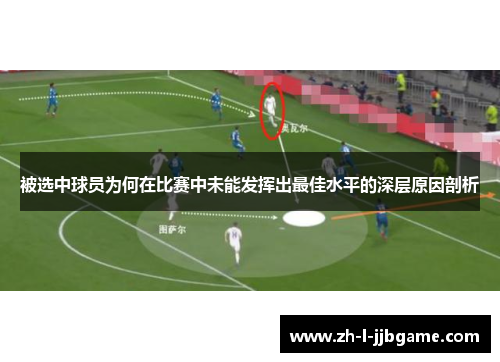 被选中球员为何在比赛中未能发挥出最佳水平的深层原因剖析 被选中球员为何在比赛中未能发挥出最佳水平的深层原因剖析