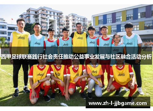 西甲足球联赛践行社会责任推动公益事业发展与社区融合活动分析