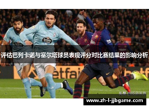评估巴列卡诺与塞尔塔球员表现评分对比赛结果的影响分析