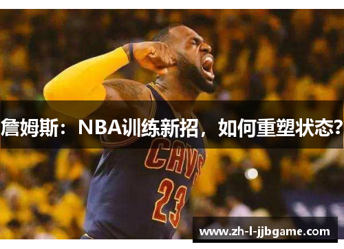 詹姆斯：NBA训练新招，如何重塑状态？
