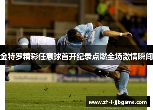 金特罗精彩任意球首开纪录点燃全场激情瞬间