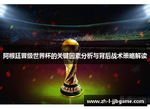 阿根廷晋级世界杯的关键因素分析与背后战术策略解读