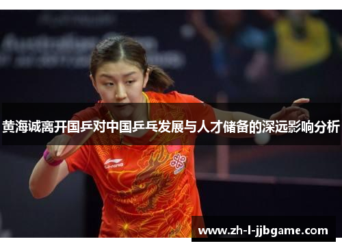 黄海诚离开国乒对中国乒乓发展与人才储备的深远影响分析