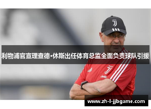 利物浦官宣理查德·休斯出任体育总监全面负责球队引援 利物浦官宣理查德·休斯出任体育总监全面负责球队引援